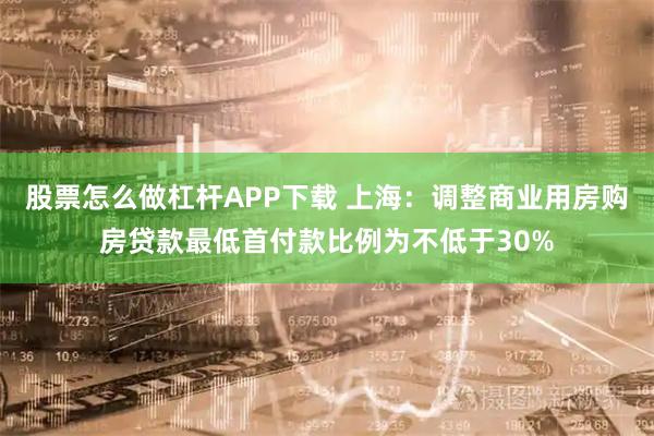 股票怎么做杠杆APP下载 上海：调整商业用房购房贷款最低首付款比例为不低于30%