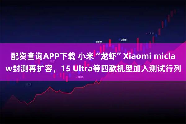配资查询APP下载 小米“龙虾”Xiaomi miclaw封测再扩容，15 Ultra等四款机型加入测试行列