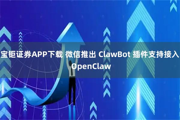 宝钜证券APP下载 微信推出 ClawBot 插件支持接入 OpenClaw