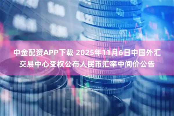 中金配资APP下载 2025年11月6日中国外汇交易中心受权公布人民币汇率中间价公告