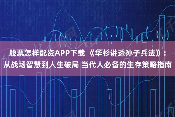 股票怎样配资APP下载 《华杉讲透孙子兵法》：从战场智慧到人生破局 当代人必备的生存策略指南