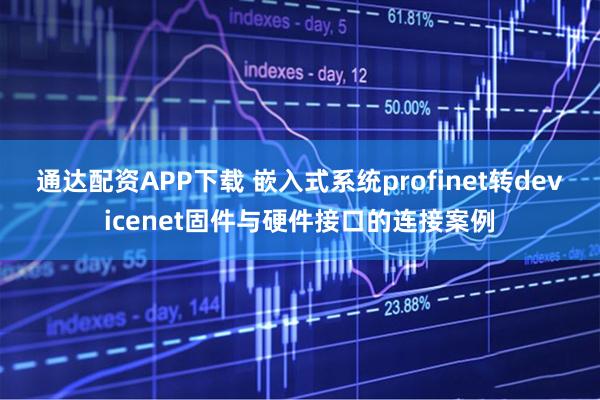 通达配资APP下载 嵌入式系统profinet转devicenet固件与硬件接口的连接案例