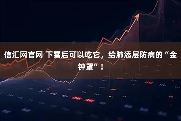 信汇网官网 下雪后可以吃它，给肺添层防病的“金钟罩”！