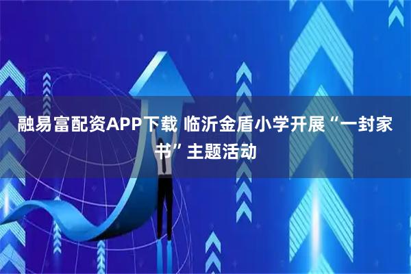 融易富配资APP下载 临沂金盾小学开展“一封家书”主题活动