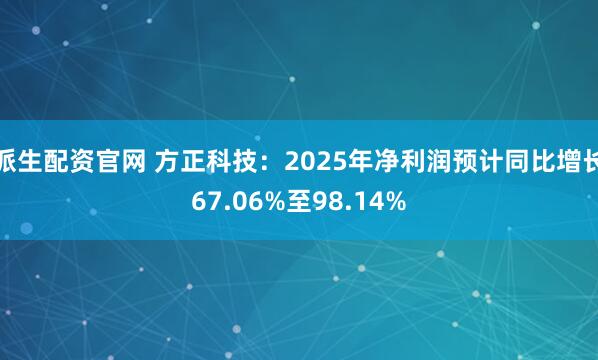 派生配资官网 方正科技：2025年净利润预计同比增长67.06%至98.14%