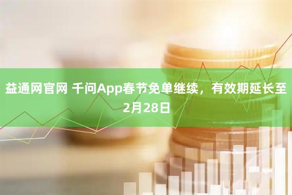 益通网官网 千问App春节免单继续，有效期延长至2月28日