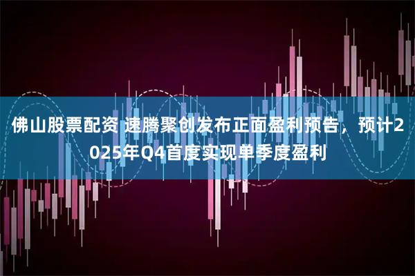 佛山股票配资 速腾聚创发布正面盈利预告，预计2025年Q4首度实现单季度盈利